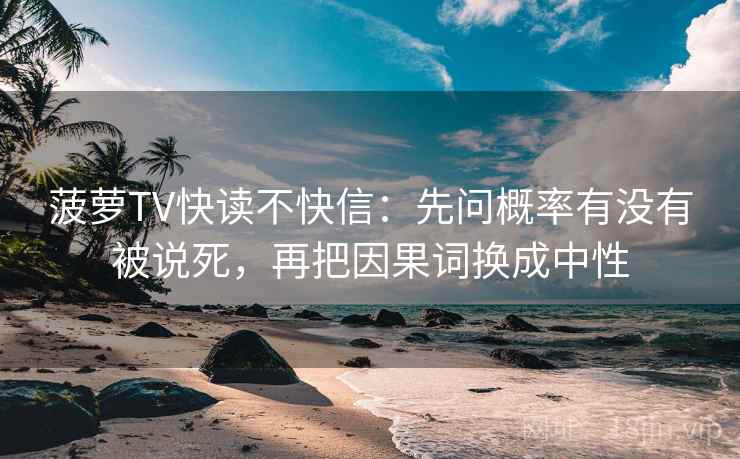菠萝TV快读不快信：先问概率有没有被说死，再把因果词换成中性