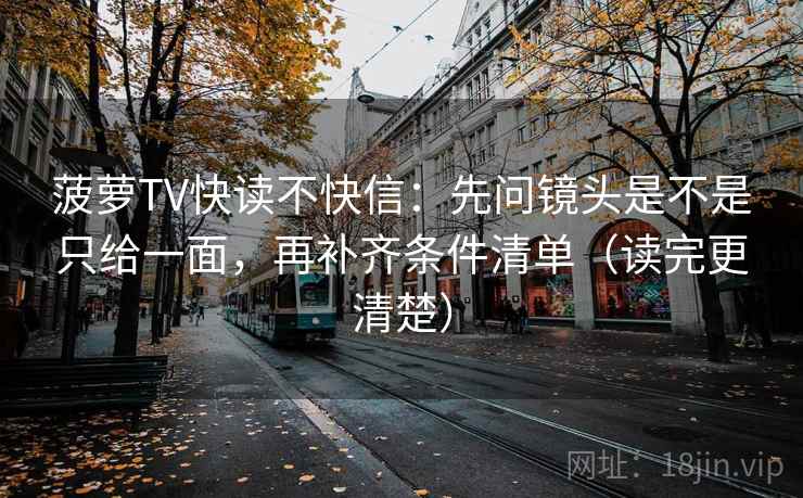 菠萝TV快读不快信：先问镜头是不是只给一面，再补齐条件清单（读完更清楚）