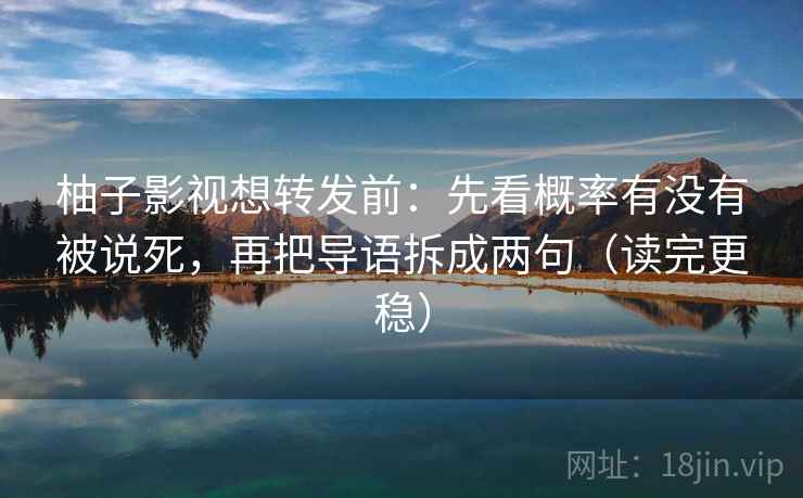 柚子影视想转发前：先看概率有没有被说死，再把导语拆成两句（读完更稳）