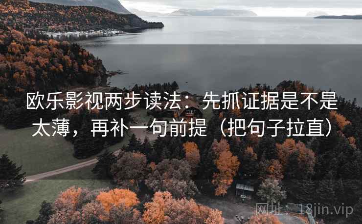 欧乐影视两步读法：先抓证据是不是太薄，再补一句前提（把句子拉直）