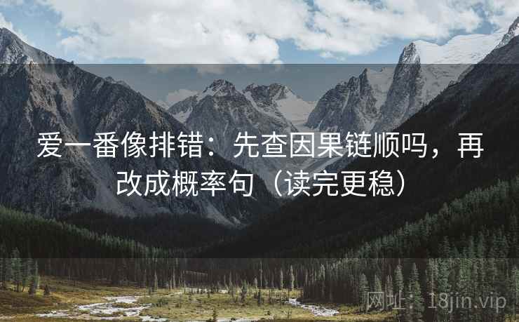 爱一番像排错：先查因果链顺吗，再改成概率句（读完更稳）