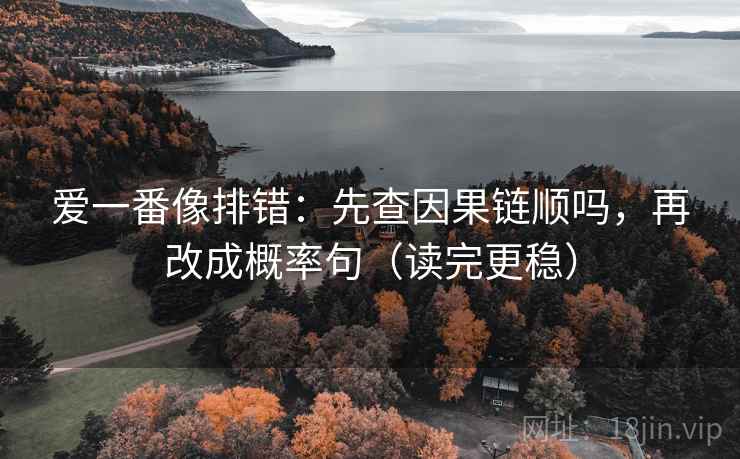 爱一番像排错：先查因果链顺吗，再改成概率句（读完更稳）