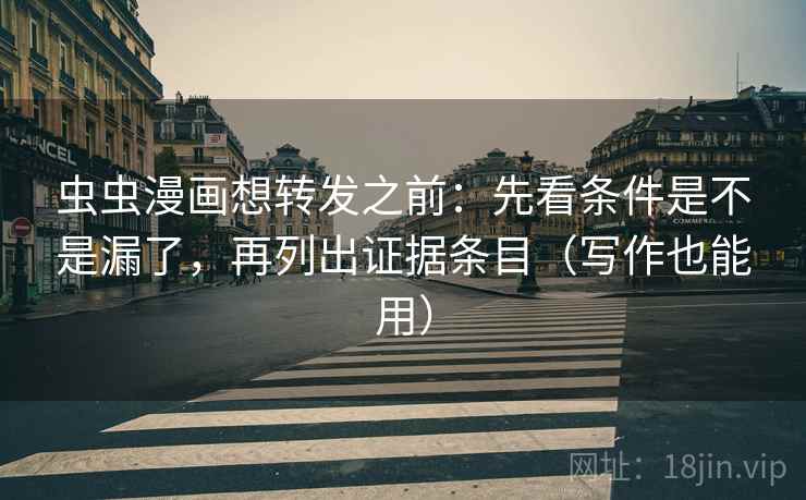 虫虫漫画想转发之前：先看条件是不是漏了，再列出证据条目（写作也能用）