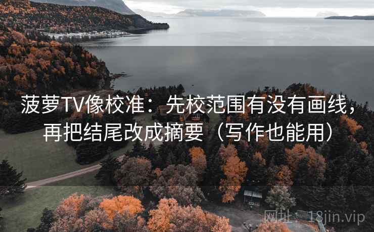 菠萝TV像校准：先校范围有没有画线，再把结尾改成摘要（写作也能用）