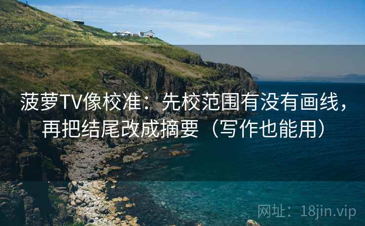 菠萝TV像校准：先校范围有没有画线，再把结尾改成摘要（写作也能用）
