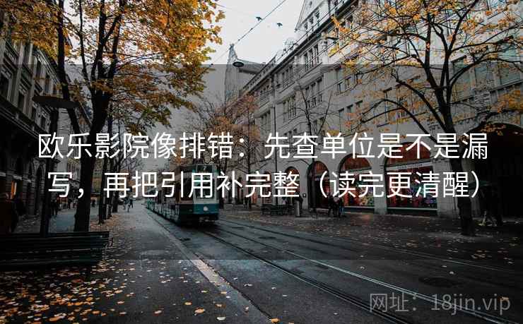 欧乐影院像排错:先查单位是不是漏写,再把引用补完整(读完更清醒) 欧乐影院像排错:先查单位是不是漏写,再把引用补完整(读完更清醒)