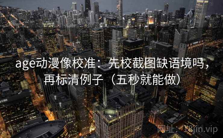 age动漫像校准：先校截图缺语境吗，再标清例子（五秒就能做）