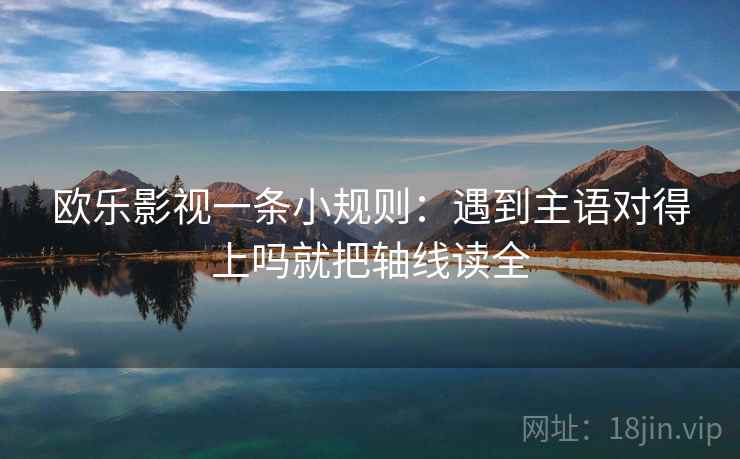 欧乐影视一条小规则：遇到主语对得上吗就把轴线读全