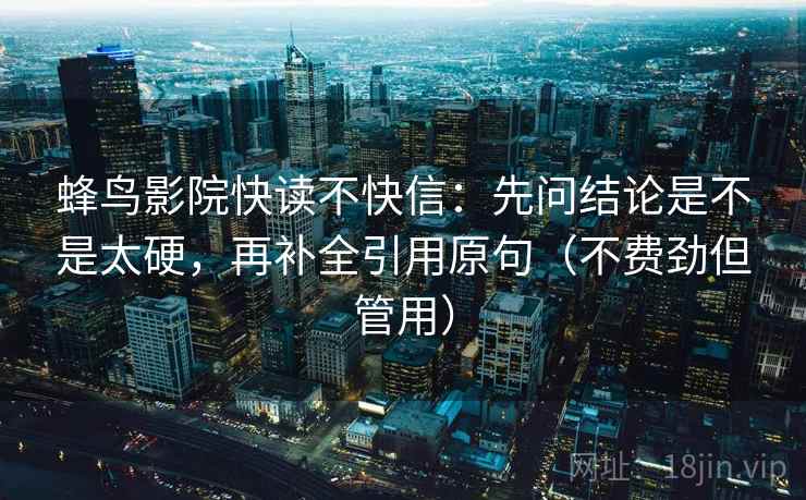 蜂鸟影院快读不快信：先问结论是不是太硬，再补全引用原句（不费劲但管用）
