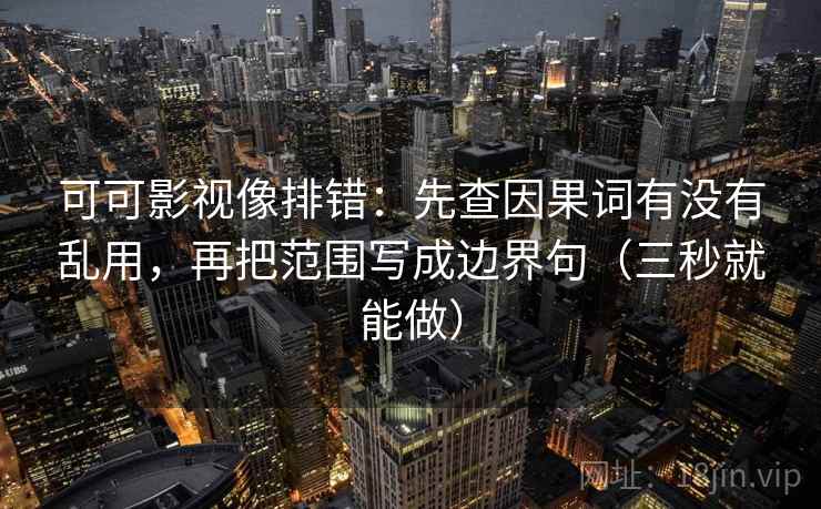 可可影视像排错：先查因果词有没有乱用，再把范围写成边界句（三秒就能做）