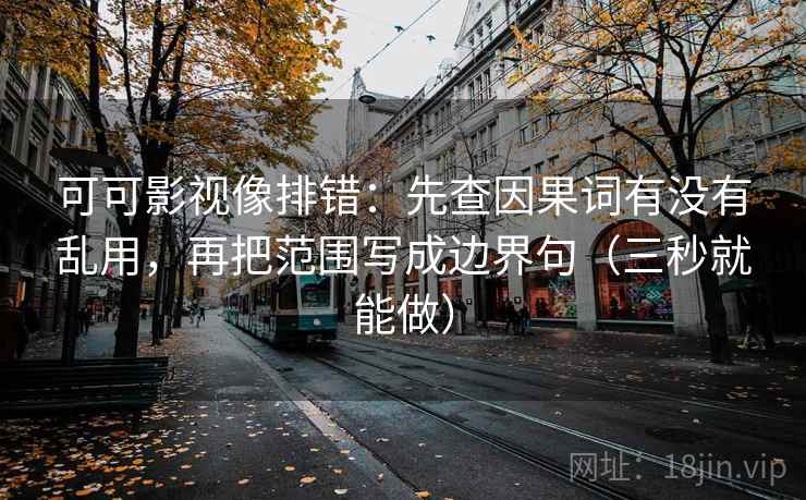 可可影视像排错：先查因果词有没有乱用，再把范围写成边界句（三秒就能做）