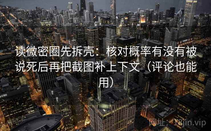 读微密圈先拆壳：核对概率有没有被说死后再把截图补上下文（评论也能用）