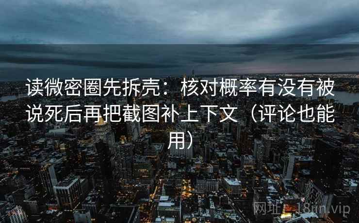 读微密圈先拆壳：核对概率有没有被说死后再把截图补上下文（评论也能用）