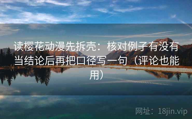 读樱花动漫先拆壳：核对例子有没有当结论后再把口径写一句（评论也能用）