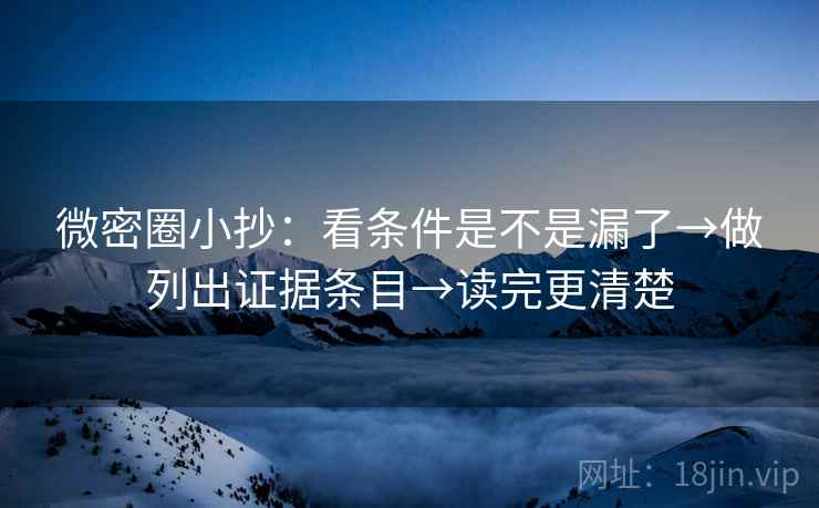微密圈小抄：看条件是不是漏了→做列出证据条目→读完更清楚