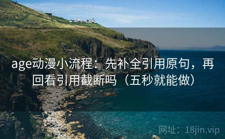 age动漫小流程：先补全引用原句，再回看引用截断吗（五秒就能做）