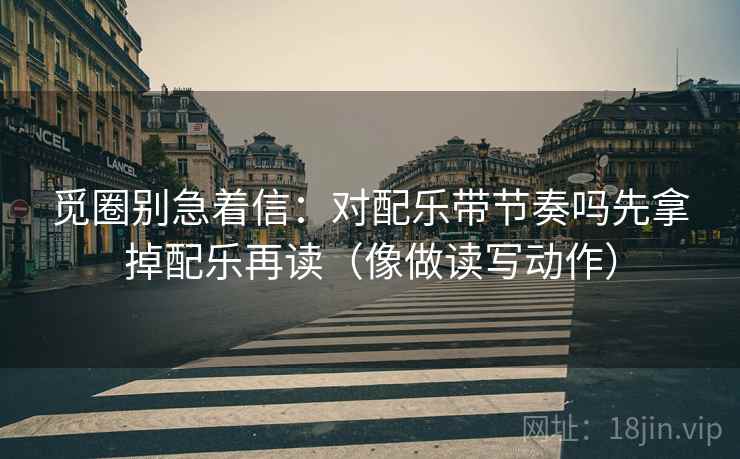 觅圈别急着信：对配乐带节奏吗先拿掉配乐再读（像做读写动作）