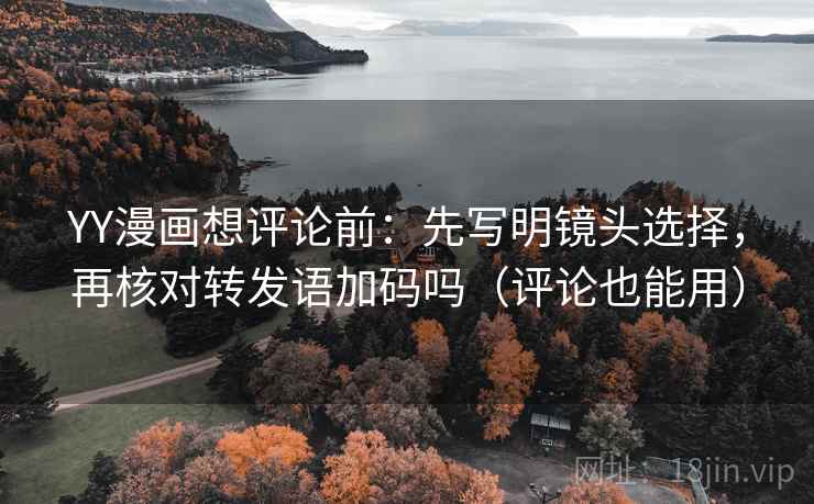 YY漫画想评论前：先写明镜头选择，再核对转发语加码吗（评论也能用）