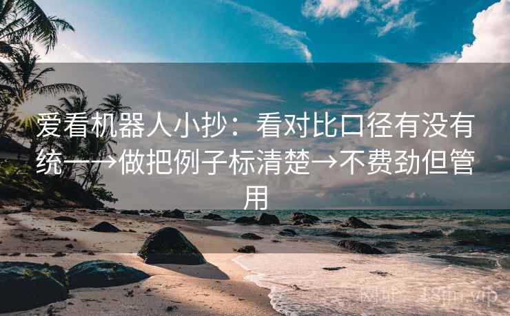 爱看机器人小抄:看对比口径有没有统一→做把例子标清楚→不费劲但管用 爱看机器人小抄:看对比口径有没有统一→做把例子标清楚→不费劲但管用
