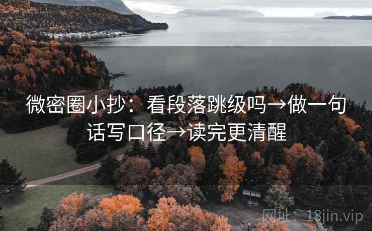 微密圈小抄：看段落跳级吗→做一句话写口径→读完更清醒