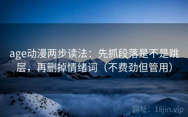 age动漫两步读法：先抓段落是不是跳层，再删掉情绪词（不费劲但管用）