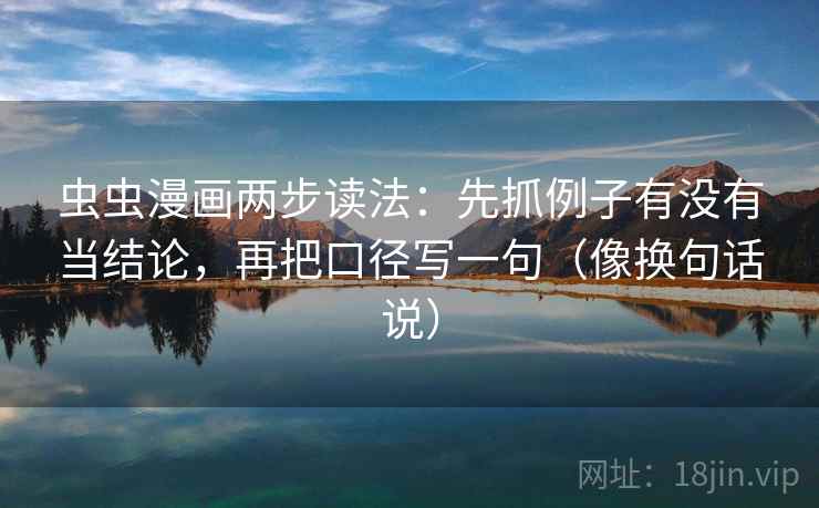 虫虫漫画两步读法：先抓例子有没有当结论，再把口径写一句（像换句话说）