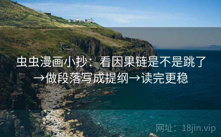 虫虫漫画小抄：看因果链是不是跳了→做段落写成提纲→读完更稳