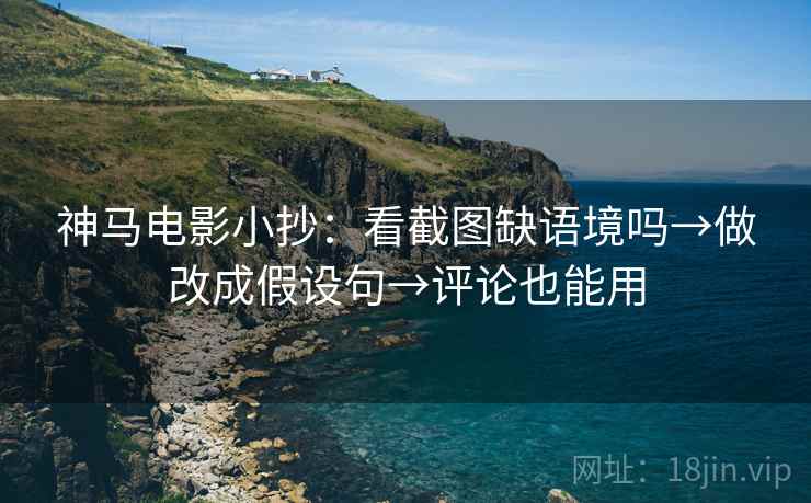 神马电影小抄：看截图缺语境吗→做改成假设句→评论也能用
