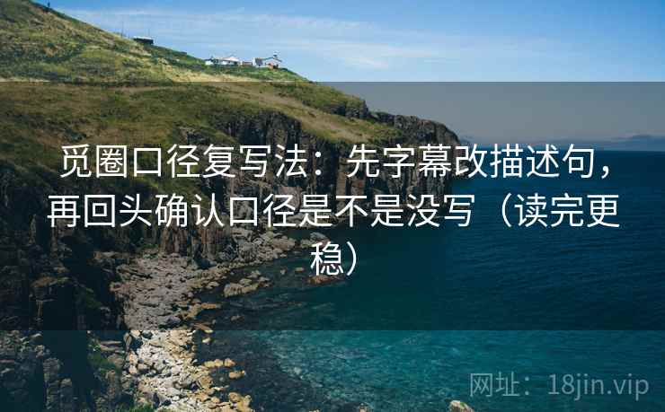觅圈口径复写法：先字幕改描述句，再回头确认口径是不是没写（读完更稳）