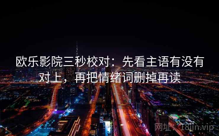 欧乐影院三秒校对：先看主语有没有对上，再把情绪词删掉再读
