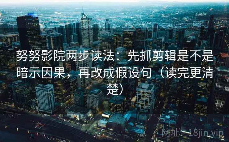 努努影院两步读法：先抓剪辑是不是暗示因果，再改成假设句（读完更清楚）